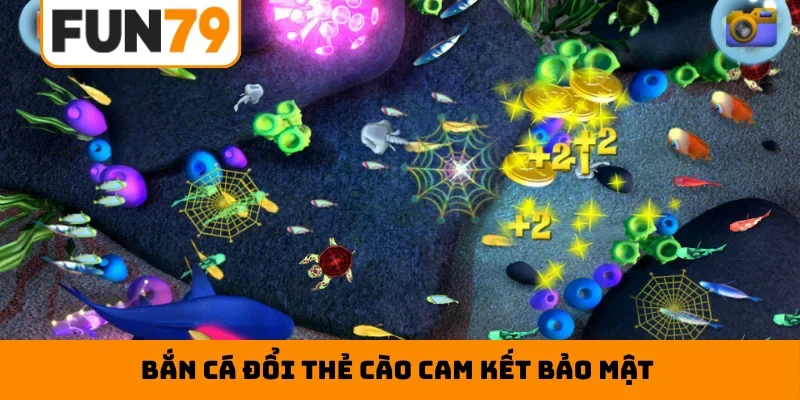 Bắn cá đổi thẻ cào cam kết bảo mật