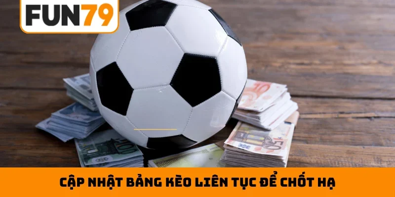 Cập nhật bảng kèo liên tục để chốt hạ