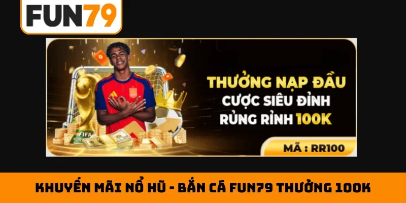 Khuyến mãi nổ hũ - bắn cá Fun79 thưởng 100K