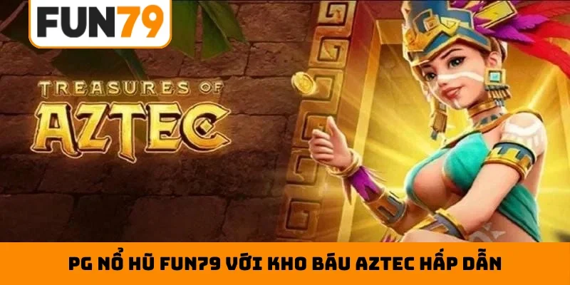 PG nổ hũ Fun79 với kho báu Aztec hấp dẫn