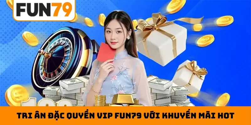 Tri ân đặc quyền VIP Fun79 với khuyến mãi hot